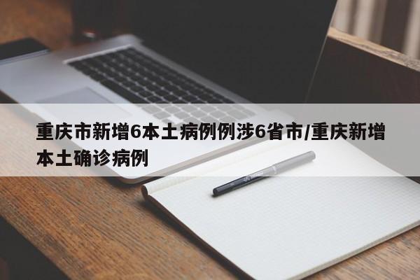重庆市新增6本土病例例涉6省市/重庆新增本土确诊病例