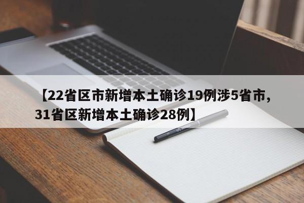 【22省区市新增本土确诊19例涉5省市,31省区新增本土确诊28例】