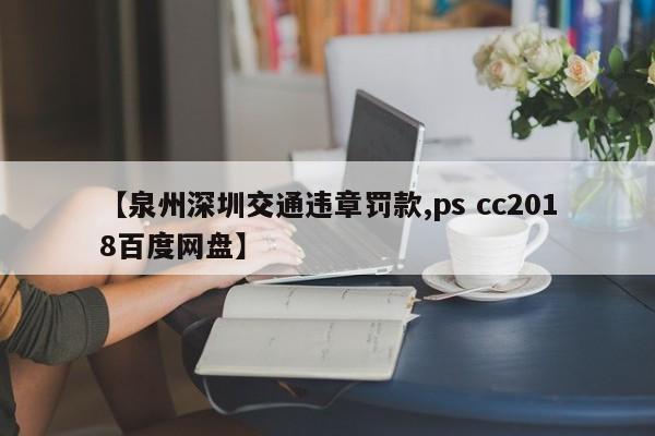 【泉州深圳交通违章罚款,ps cc2018百度网盘】