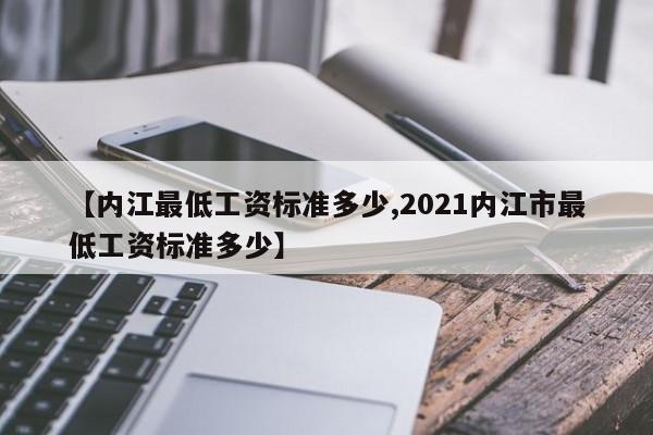 【内江最低工资标准多少,2021内江市最低工资标准多少】