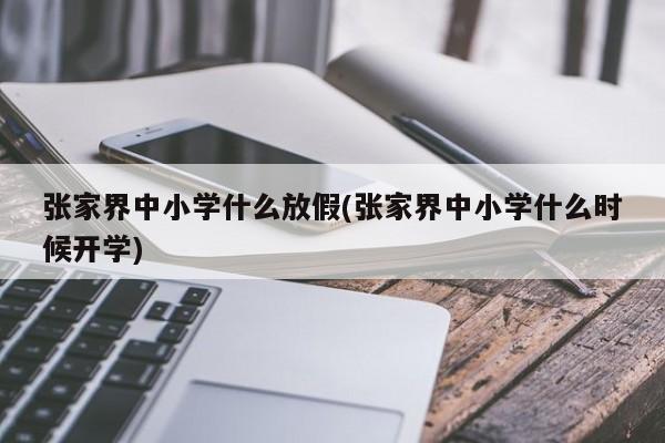 张家界中小学什么放假(张家界中小学什么时候开学)