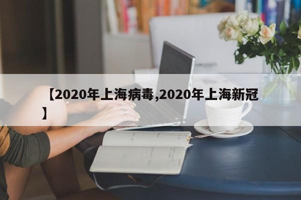 【2020年上海病毒,2020年上海新冠】