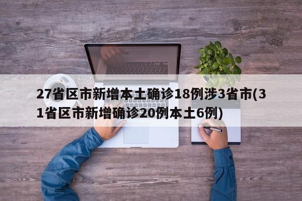 27省区市新增本土确诊18例涉3省市(31省区市新增确诊20例本土6例)