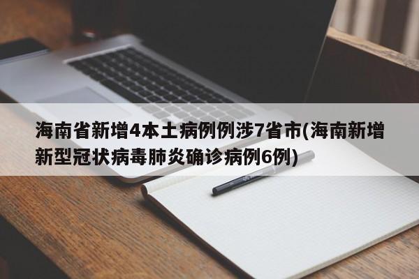 海南省新增4本土病例例涉7省市(海南新增新型冠状病毒肺炎确诊病例6例)