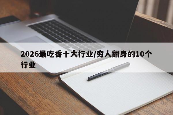 2026最吃香十大行业/穷人翻身的10个行业