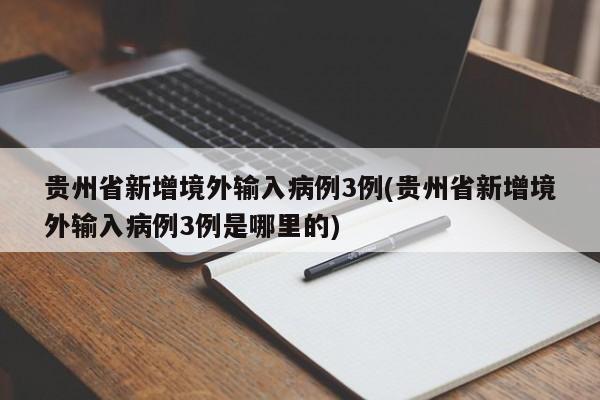 贵州省新增境外输入病例3例(贵州省新增境外输入病例3例是哪里的)