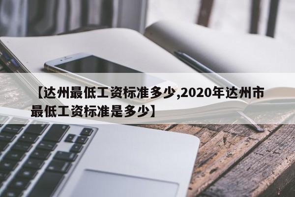 【达州最低工资标准多少,2020年达州市最低工资标准是多少】