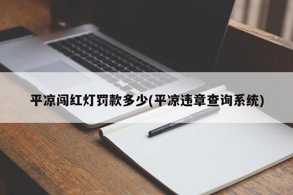 平凉闯红灯罚款多少(平凉违章查询系统)