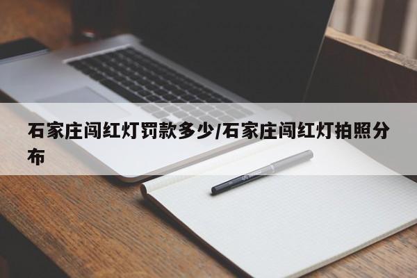 石家庄闯红灯罚款多少/石家庄闯红灯拍照分布