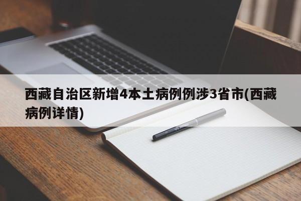 西藏自治区新增4本土病例例涉3省市(西藏病例详情)