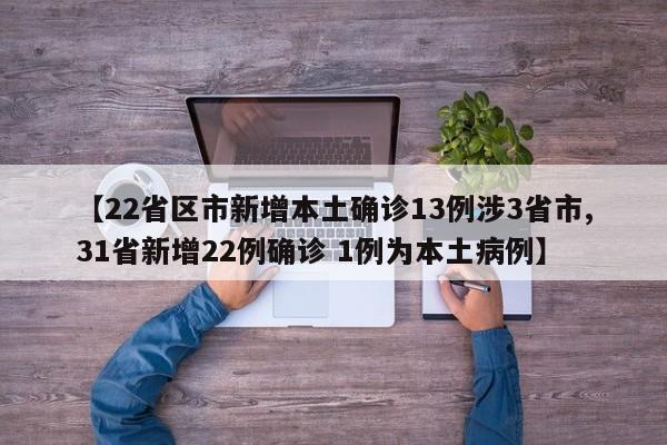 【22省区市新增本土确诊13例涉3省市,31省新增22例确诊 1例为本土病例】