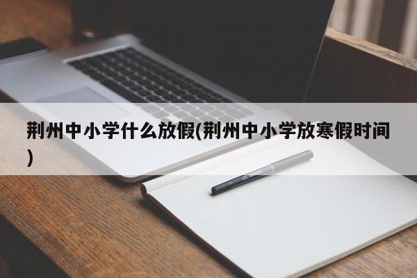 荆州中小学什么放假(荆州中小学放寒假时间)