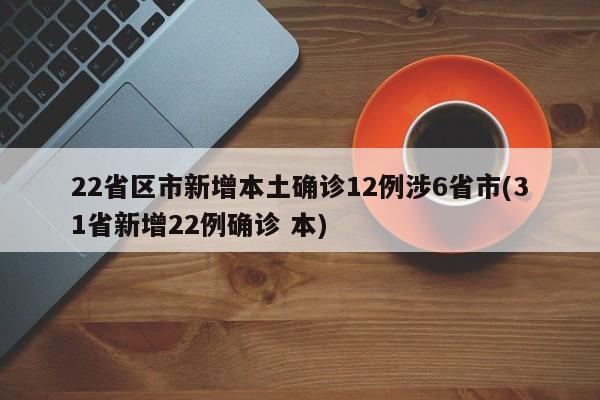 22省区市新增本土确诊12例涉6省市(31省新增22例确诊 本)