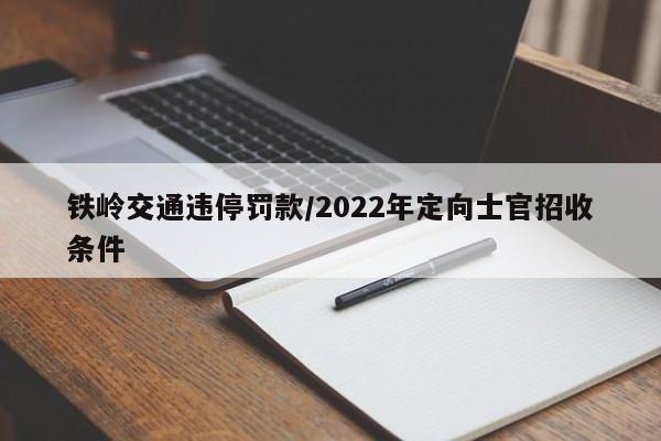 铁岭交通违停罚款/2022年定向士官招收条件