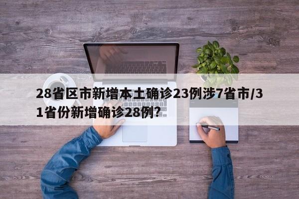 28省区市新增本土确诊23例涉7省市/31省份新增确诊28例?