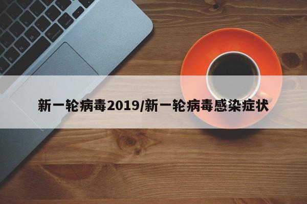 新一轮病毒2019/新一轮病毒感染症状