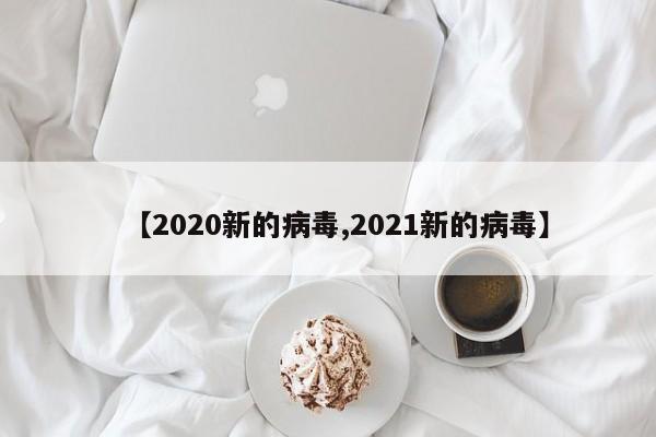 【2020新的病毒,2021新的病毒】