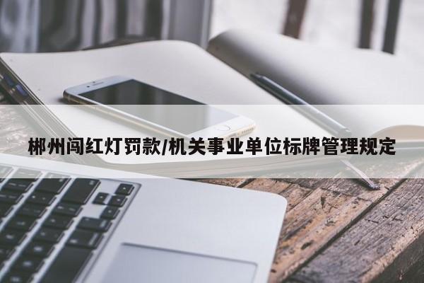 郴州闯红灯罚款/机关事业单位标牌管理规定