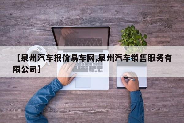 【泉州汽车报价易车网,泉州汽车销售服务有限公司】